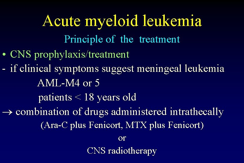 Acute myeloid leukemia Principle of the treatment • CNS prophylaxis/treatment - if clinical symptoms Acute myeloid leukemia Principle of the treatment • CNS prophylaxis/treatment - if clinical symptoms