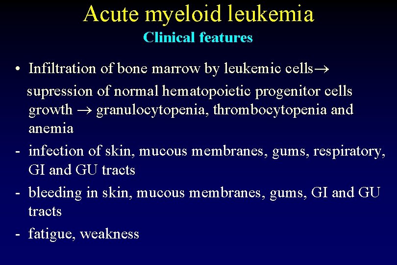 Acute myeloid leukemia Clinical features • Infiltration of bone marrow by leukemic cells supression Acute myeloid leukemia Clinical features • Infiltration of bone marrow by leukemic cells supression
