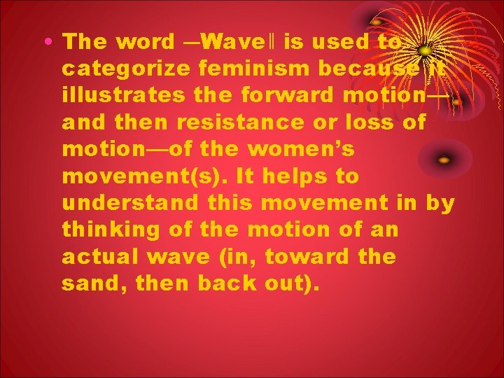  • The word ―Wave‖ is used to categorize feminism because it illustrates the