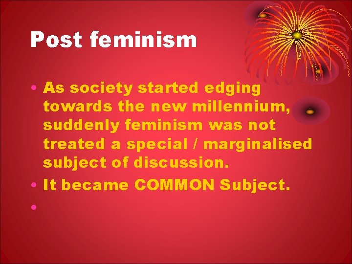 Post feminism • As society started edging towards the new millennium, suddenly feminism was