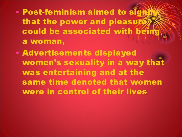 • Post-feminism aimed to signify that the power and pleasure could be associated