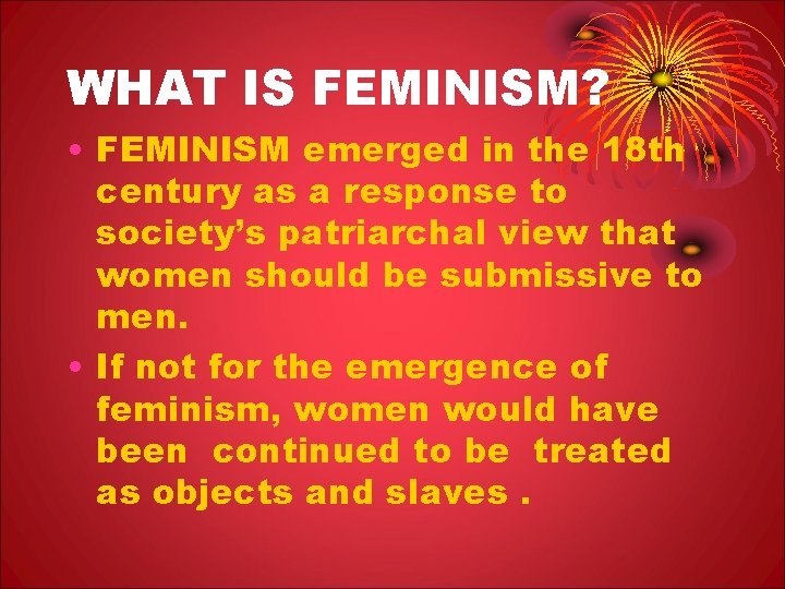 WHAT IS FEMINISM? • FEMINISM emerged in the 18 th century as a response