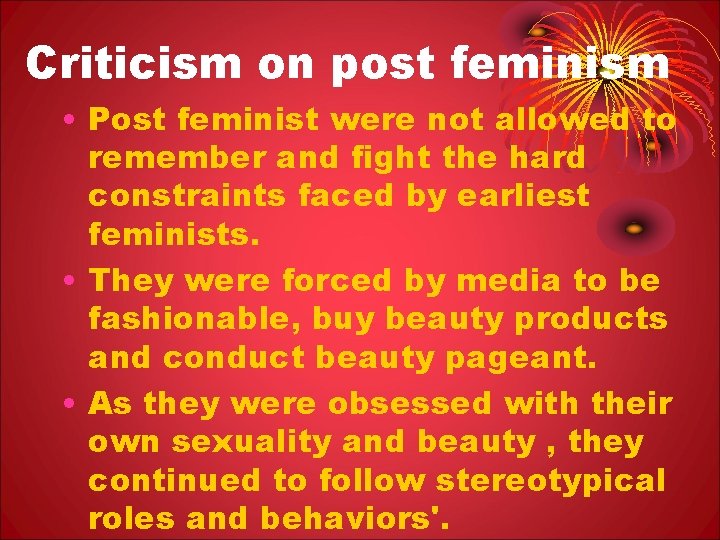 Criticism on post feminism • Post feminist were not allowed to remember and fight