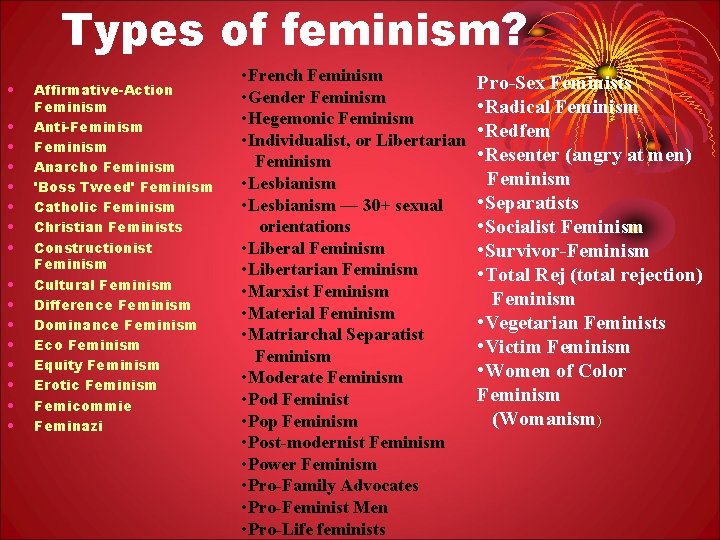 Types of feminism? • • • • Affirmative-Action Feminism Anti-Feminism Anarcho Feminism 'Boss Tweed'