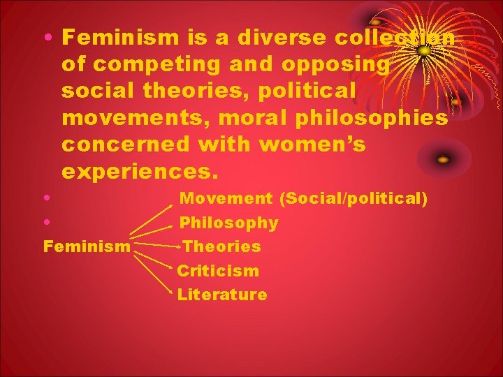  • Feminism is a diverse collection of competing and opposing social theories, political