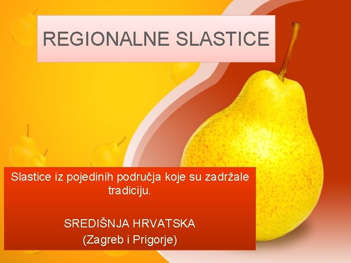 REGIONALNE SLASTICE Slastice iz pojedinih područja koje su zadržale tradiciju. SREDIŠNJA HRVATSKA (Zagreb i