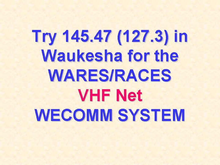 Try 145. 47 (127. 3) in Waukesha for the WARES/RACES VHF Net WECOMM SYSTEM