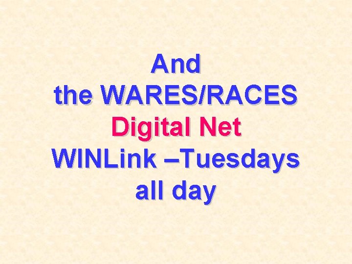 And the WARES/RACES Digital Net WINLink –Tuesdays all day 