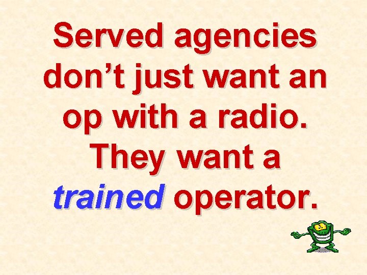 Served agencies don’t just want an op with a radio. They want a trained