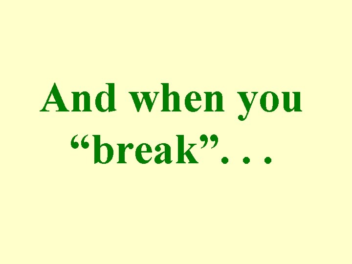 And when you “break”. . . 