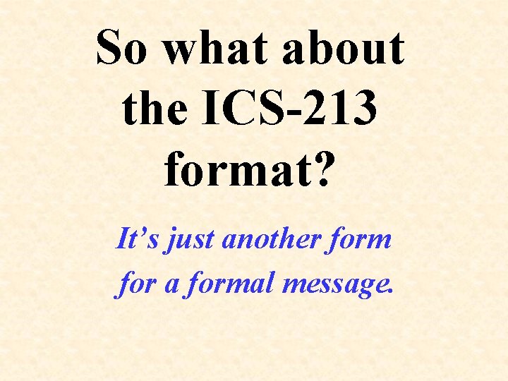 So what about the ICS-213 format? It’s just another form for a formal message.