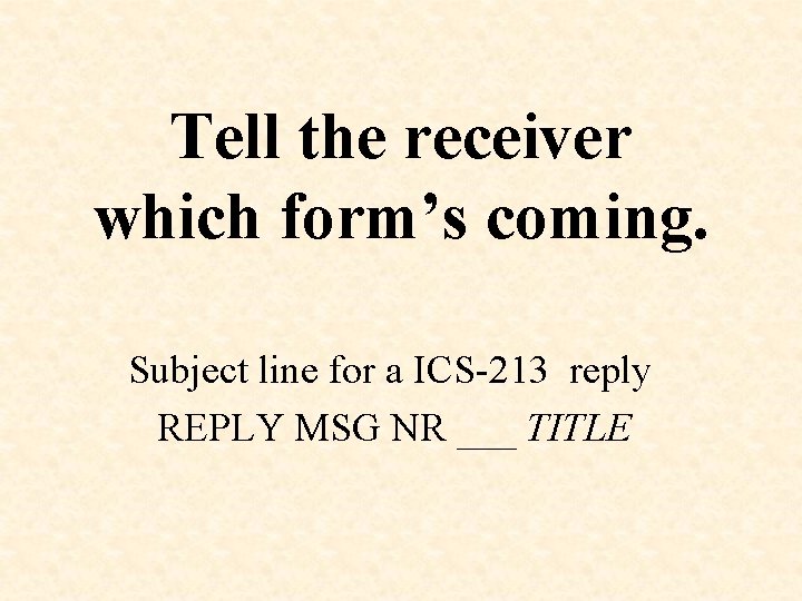 Tell the receiver which form’s coming. Subject line for a ICS-213 reply REPLY MSG