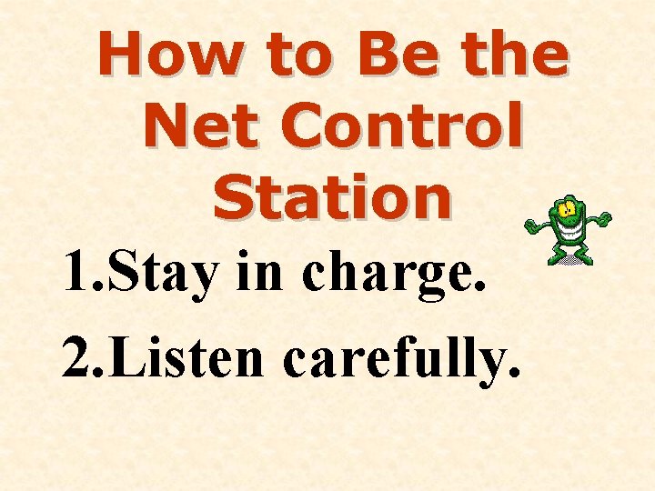 How to Be the Net Control Station 1. Stay in charge. 2. Listen carefully.