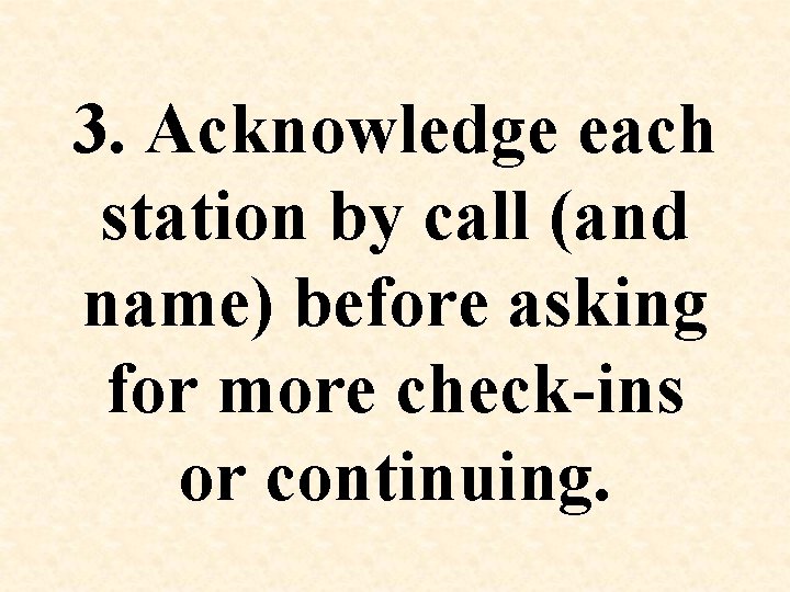 3. Acknowledge each station by call (and name) before asking for more check-ins or