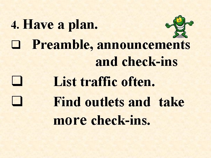 4. Have a plan. q Preamble, announcements and check-ins q List traffic often. q