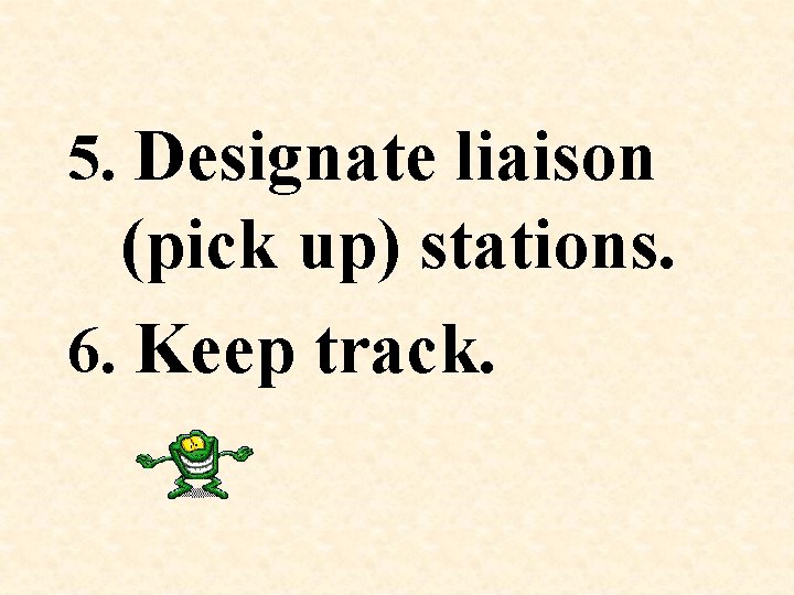5. Designate liaison (pick up) stations. 6. Keep track. 