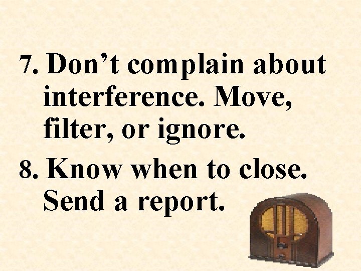 7. Don’t complain about interference. Move, filter, or ignore. 8. Know when to close.