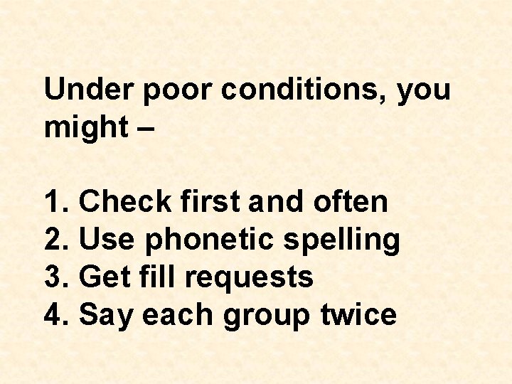 Under poor conditions, you might – 1. Check first and often 2. Use phonetic