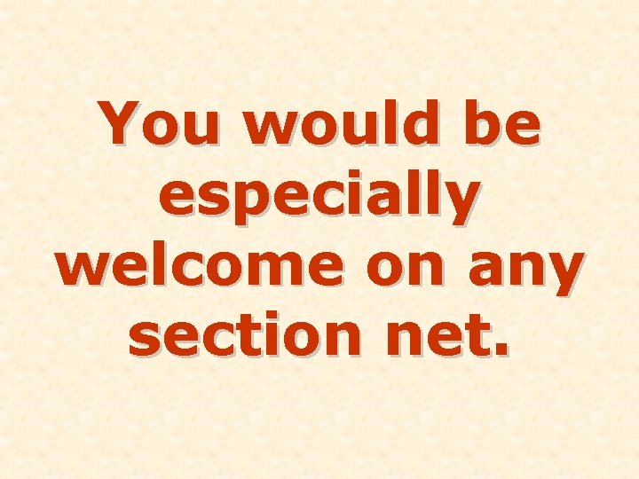 You would be especially welcome on any section net. 