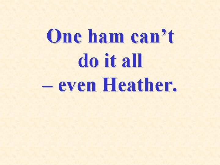 One ham can’t do it all – even Heather. 