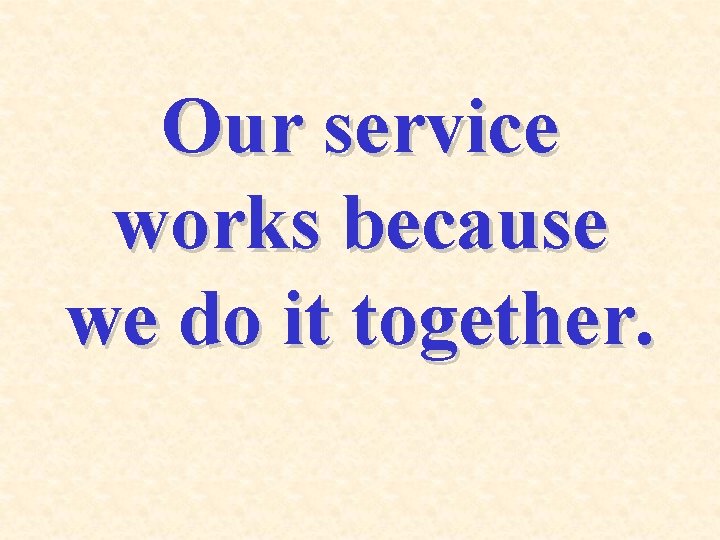 Our service works because we do it together. 