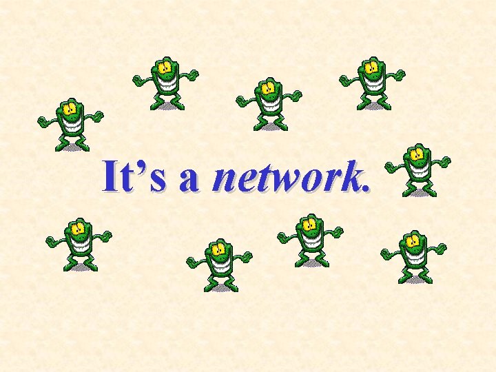 It’s a network. 