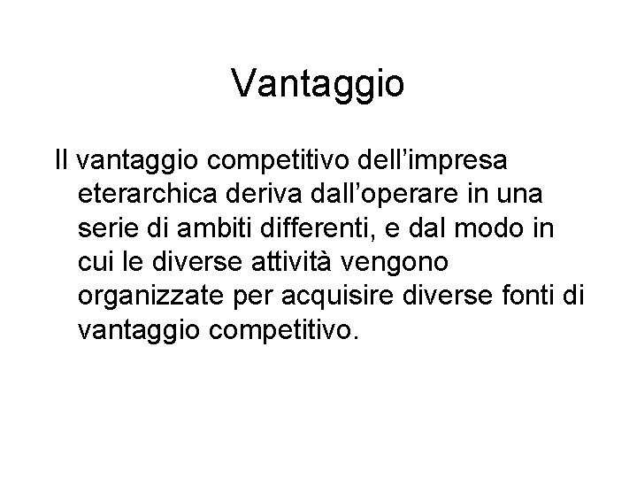 Vantaggio Il vantaggio competitivo dell’impresa eterarchica deriva dall’operare in una serie di ambiti differenti,