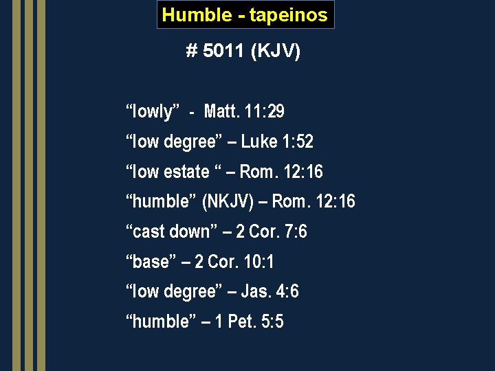 Humble - tapeinos # 5011 (KJV) “lowly” - Matt. 11: 29 “low degree” –