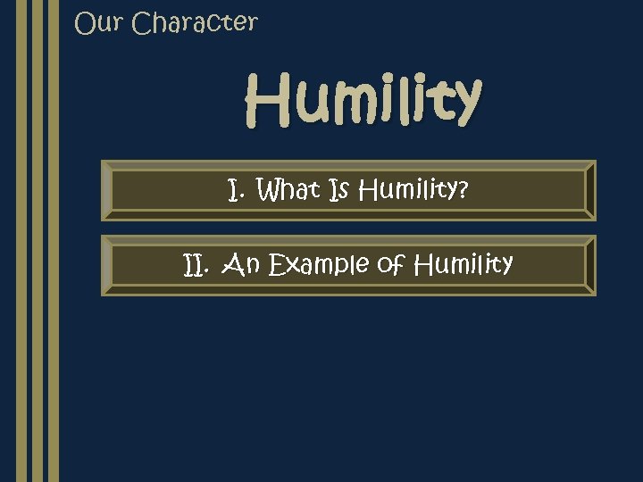 Our Character Humility I. What Is Humility? II. An Example of Humility 