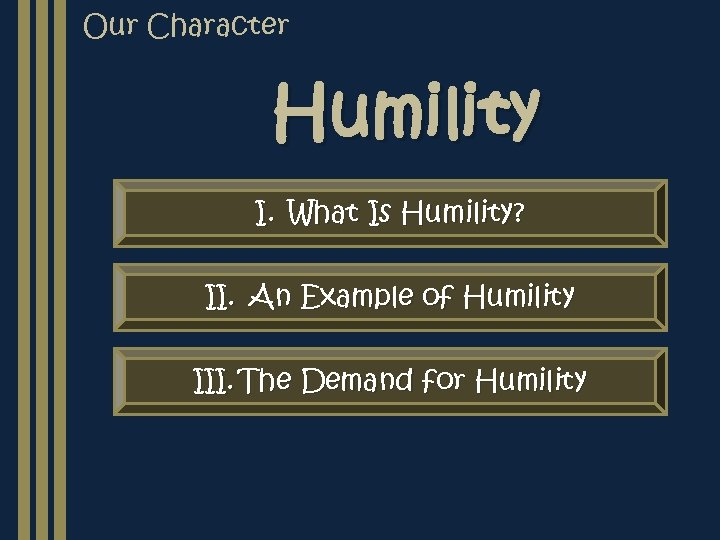 Our Character Humility I. What Is Humility? II. An Example of Humility III. The