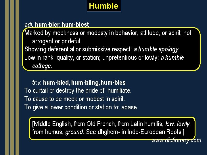 Humble adj. hum·bler, hum·blest Marked by meekness or modesty in behavior, attitude, or spirit;