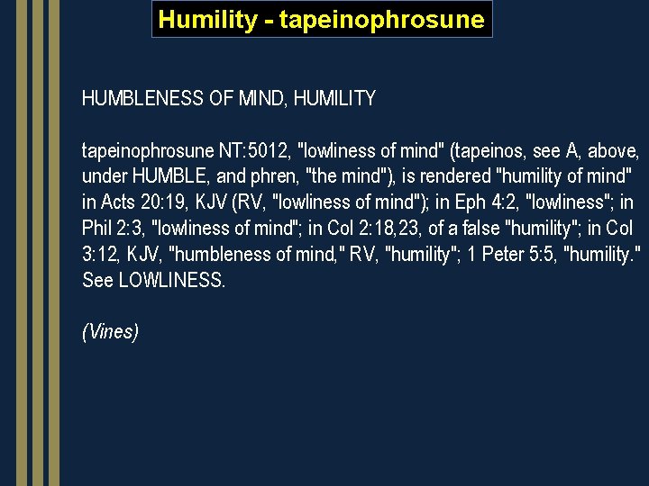 Humility - tapeinophrosune HUMBLENESS OF MIND, HUMILITY tapeinophrosune NT: 5012, "lowliness of mind" (tapeinos,