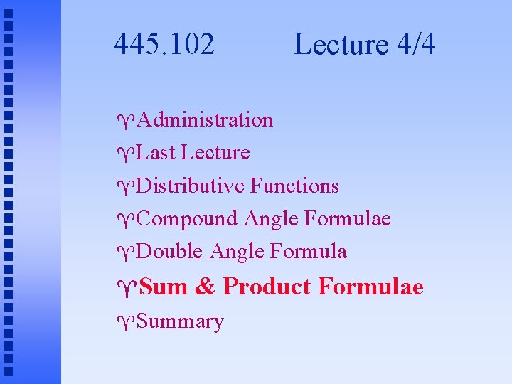 445. 102 Lecture 4/4 Administration Last Lecture Distributive Functions Compound Angle Formulae Double Angle