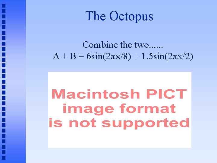 The Octopus Combine the two. . . A + B = 6 sin(2πx/8) +