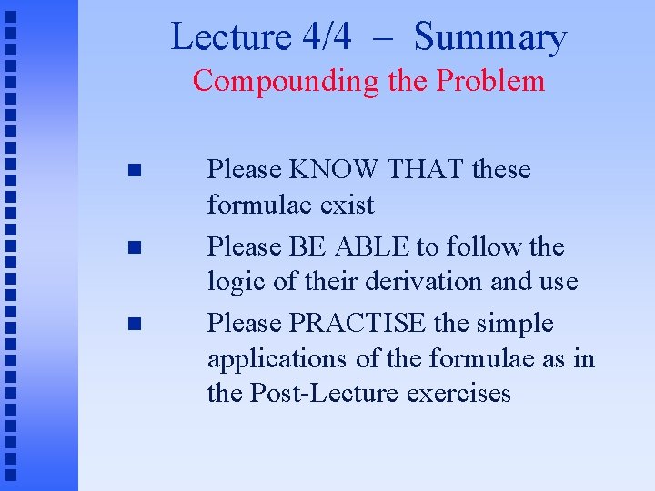 Lecture 4/4 – Summary Compounding the Problem Please KNOW THAT these formulae exist Please