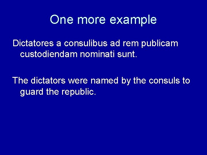 One more example Dictatores a consulibus ad rem publicam custodiendam nominati sunt. The dictators