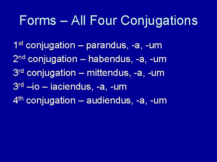 Forms – All Four Conjugations 1 st conjugation – parandus, -a, -um 2 nd