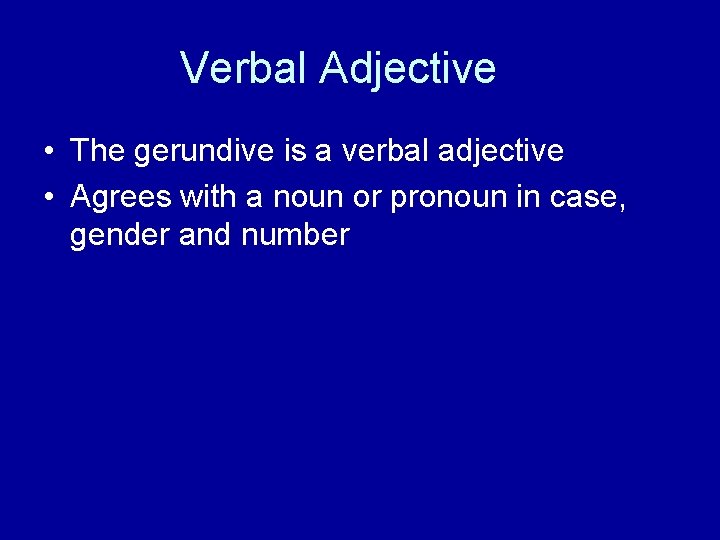 Verbal Adjective • The gerundive is a verbal adjective • Agrees with a noun