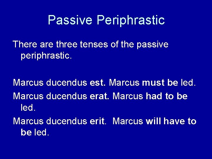 Passive Periphrastic There are three tenses of the passive periphrastic. Marcus ducendus est. Marcus