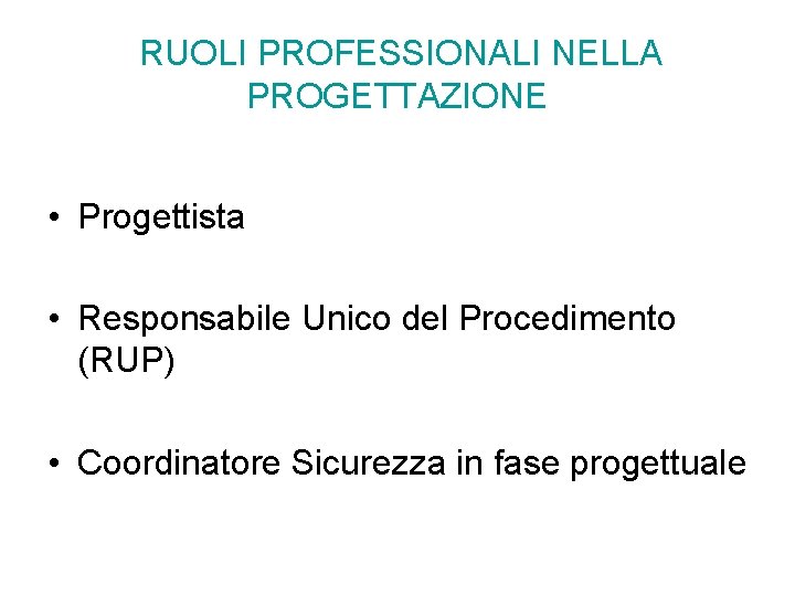 RUOLI PROFESSIONALI NELLA PROGETTAZIONE • Progettista • Responsabile Unico del Procedimento (RUP) • Coordinatore