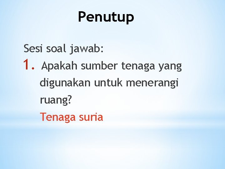 Penutup Sesi soal jawab: 1. Apakah sumber tenaga yang digunakan untuk menerangi ruang? Tenaga