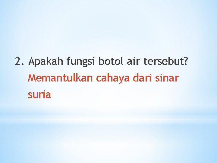 2. Apakah fungsi botol air tersebut? Memantulkan cahaya dari sinar suria 