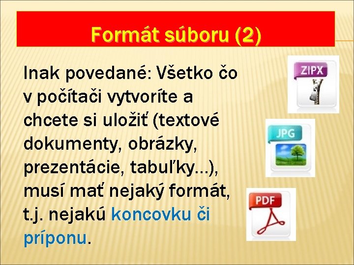 Formát súboru (2) Inak povedané: Všetko čo v počítači vytvoríte a chcete si uložiť