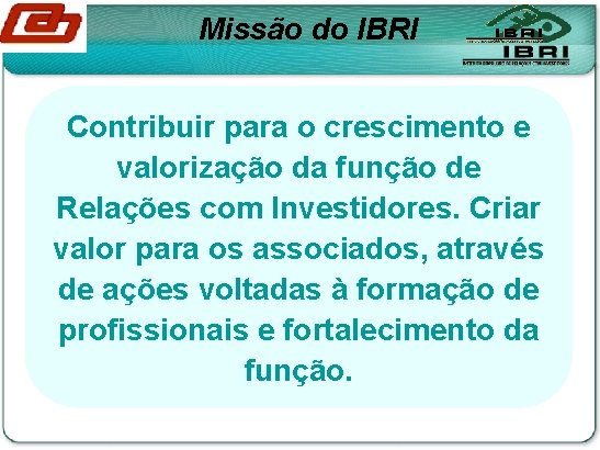 Missão do IBRI Contribuir para o crescimento e valorização da função de Relações com