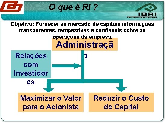 O que é RI ? Objetivo: Fornecer ao mercado de capitais informações transparentes, tempestivas