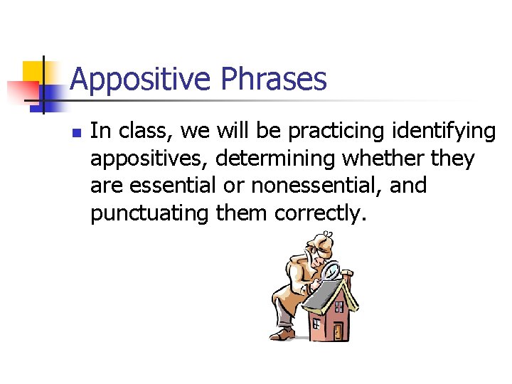 Appositive Phrases n In class, we will be practicing identifying appositives, determining whether they