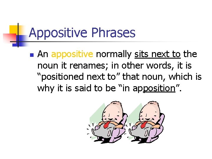 Appositive Phrases n An appositive normally sits next to the noun it renames; in