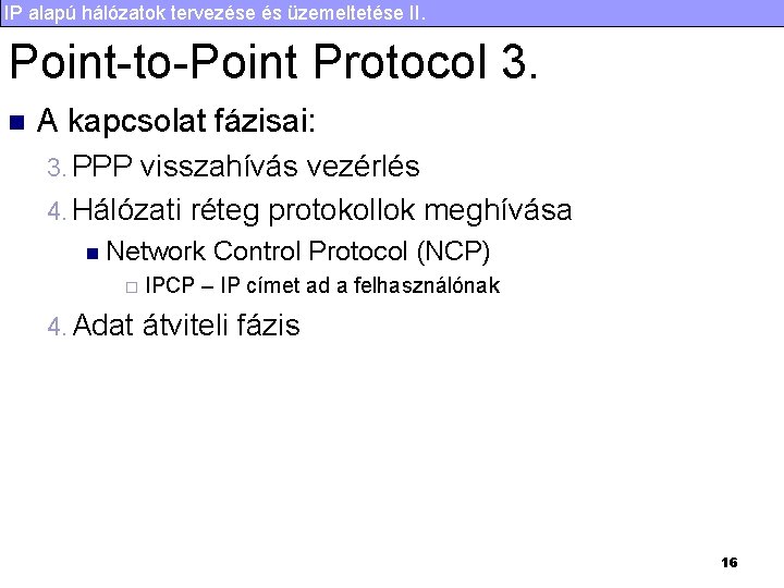 IP alapú hálózatok tervezése és üzemeltetése II. Point-to-Point Protocol 3. n A kapcsolat fázisai: