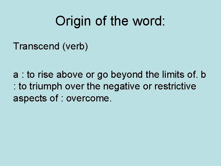 Origin of the word: Transcend (verb) a : to rise above or go beyond Origin of the word: Transcend (verb) a : to rise above or go beyond