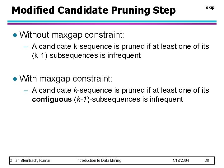 Modified Candidate Pruning Step l skip Without maxgap constraint: – A candidate k-sequence is